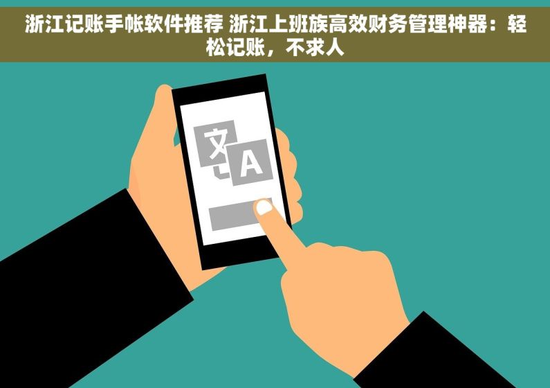 浙江记账手帐软件推荐 浙江上班族高效财务管理神器：轻松记账，不求人