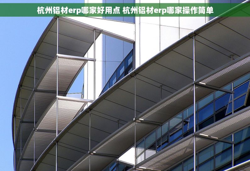 杭州铝材erp哪家好用点 杭州铝材erp哪家操作简单