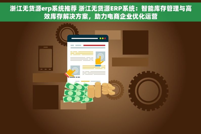 浙江无货源erp系统推荐 浙江无货源ERP系统：智能库存管理与高效库存解决方案，助力电商企业优化运营