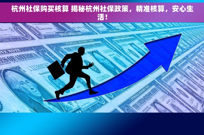 杭州社保购买核算 揭秘杭州社保政策，精准核算，安心生活！