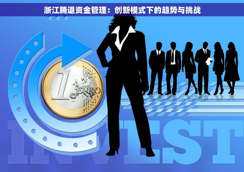 浙江腾退资金管理：创新模式下的趋势与挑战