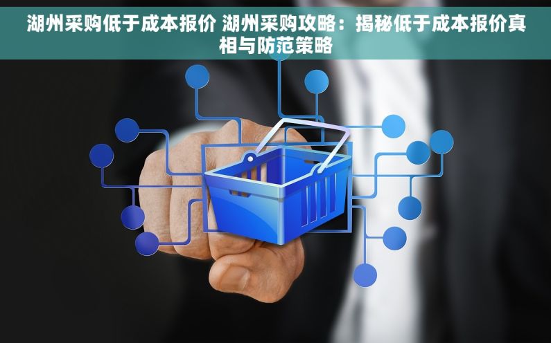 湖州采购低于成本报价 湖州采购攻略：揭秘低于成本报价真相与防范策略