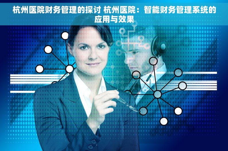 杭州医院财务管理的探讨 杭州医院：智能财务管理系统的应用与效果