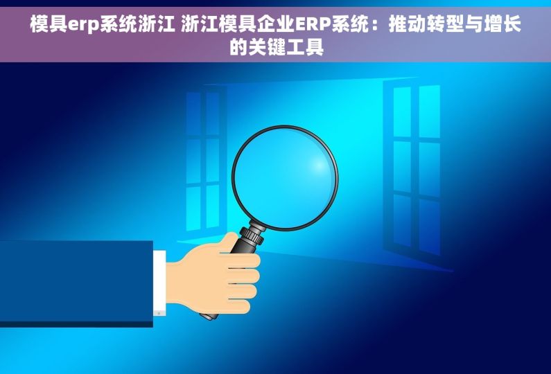 模具erp系统浙江 浙江模具企业ERP系统：推动转型与增长的关键工具