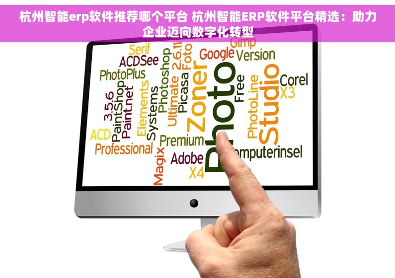杭州智能erp软件推荐哪个平台 杭州智能ERP软件平台精选：助力企业迈向数字化转型