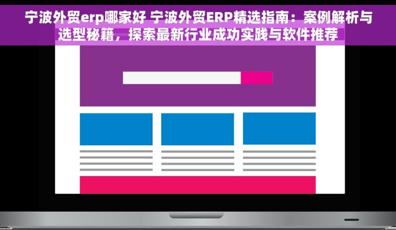 宁波外贸erp哪家好 宁波外贸ERP精选指南：案例解析与选型秘籍，探索最新行业成功实践与软件推荐