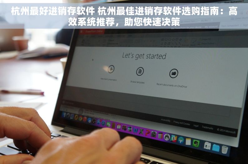 杭州最好进销存软件 杭州最佳进销存软件选购指南：高效系统推荐，助您快速决策