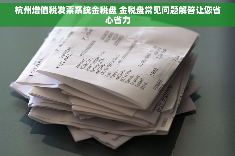 杭州增值税发票系统金税盘 金税盘常见问题解答让您省心省力
