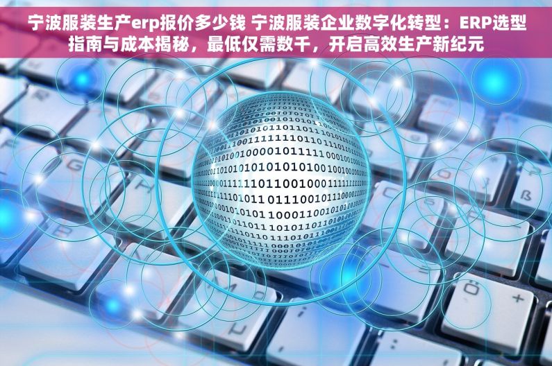 宁波服装生产erp报价多少钱 宁波服装企业数字化转型：ERP选型指南与成本揭秘，最低仅需数千，开启高效生产新纪元