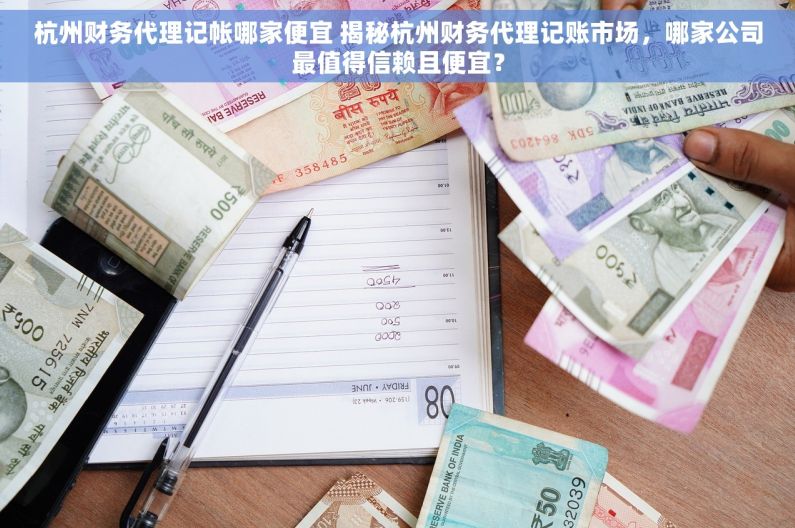 杭州财务代理记帐哪家便宜 揭秘杭州财务代理记账市场，哪家公司最值得信赖且便宜？