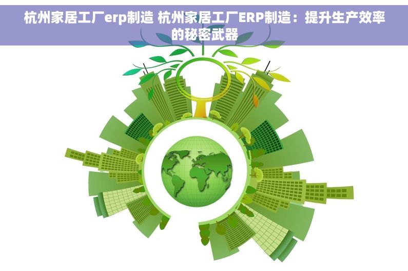 杭州家居工厂erp制造 杭州家居工厂ERP制造：提升生产效率的秘密武器