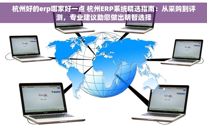 杭州好的erp哪家好一点 杭州ERP系统精选指南：从采购到评测，专业建议助您做出明智选择