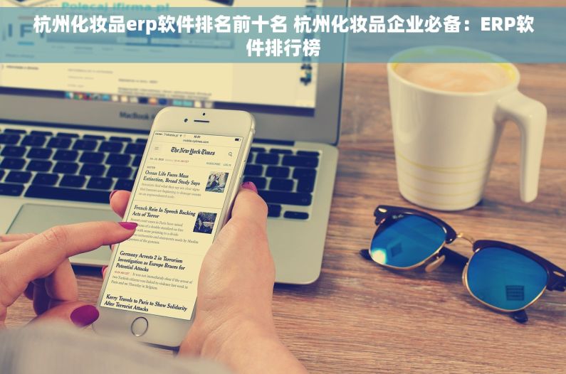杭州化妆品erp软件排名前十名 杭州化妆品企业必备：ERP软件排行榜
