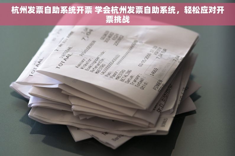 杭州发票自助系统开票 学会杭州发票自助系统，轻松应对开票挑战