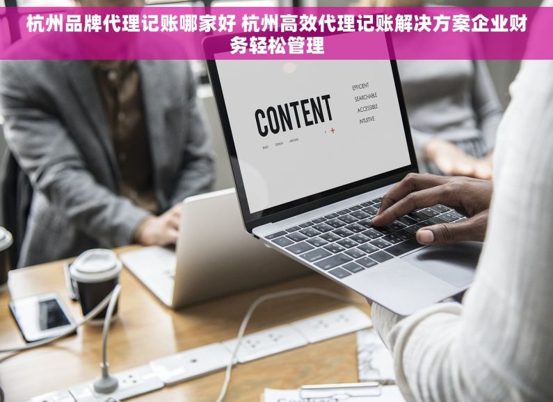 杭州品牌代理记账哪家好 杭州高效代理记账解决方案企业财务轻松管理