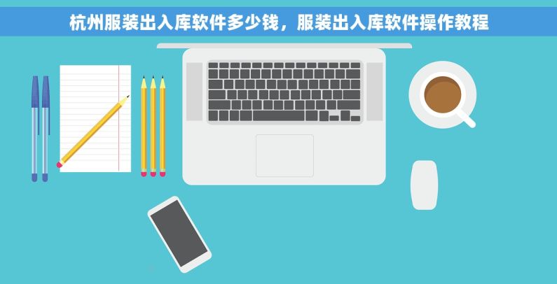 杭州服装出入库软件多少钱，服装出入库软件操作教程