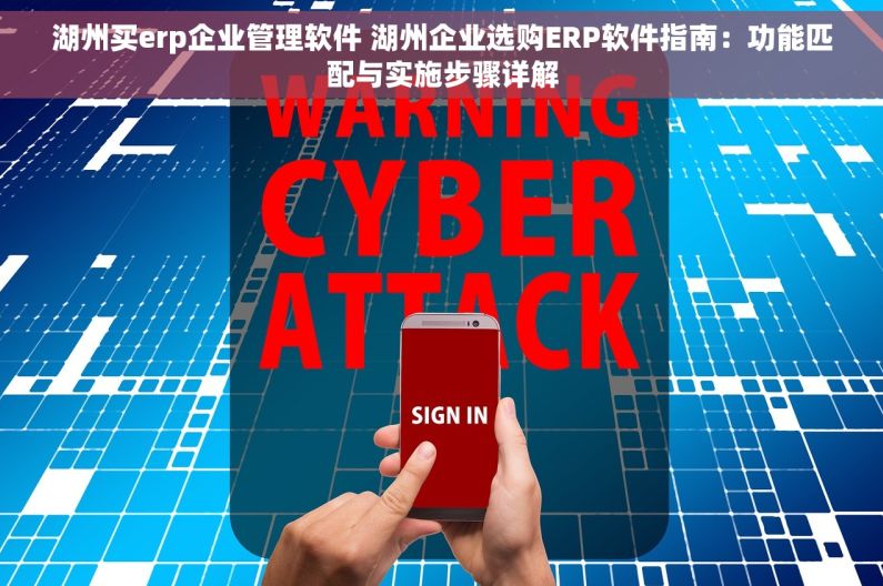 湖州买erp企业管理软件 湖州企业选购ERP软件指南：功能匹配与实施步骤详解