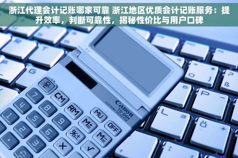浙江代理会计记账哪家可靠 浙江地区优质会计记账服务：提升效率，判断可靠性，揭秘性价比与用户口碑