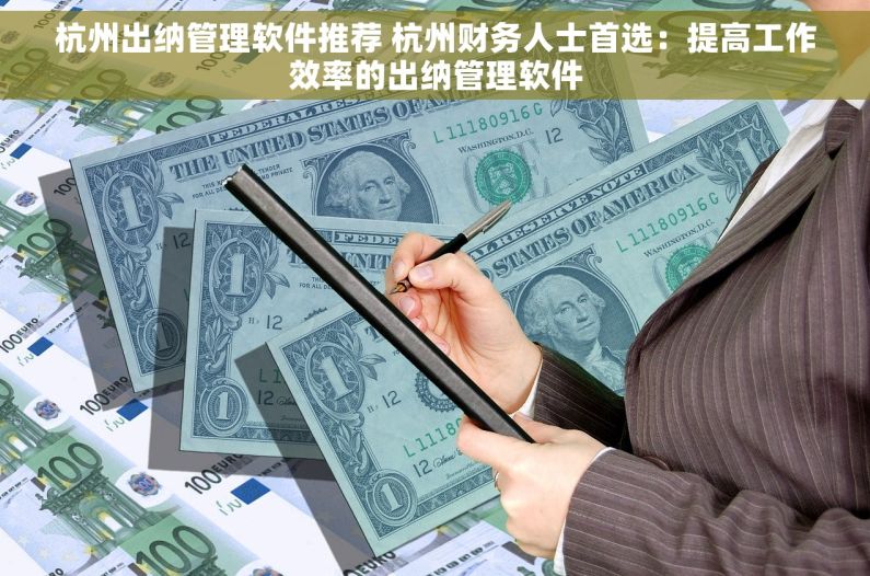 杭州出纳管理软件推荐 杭州财务人士首选：提高工作效率的出纳管理软件