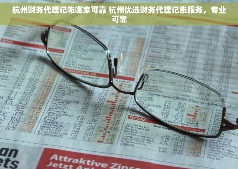 杭州财务代理记帐哪家可靠 杭州优选财务代理记账服务，专业可靠