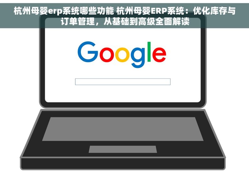 杭州母婴erp系统哪些功能 杭州母婴ERP系统：优化库存与订单管理，从基础到高级全面解读