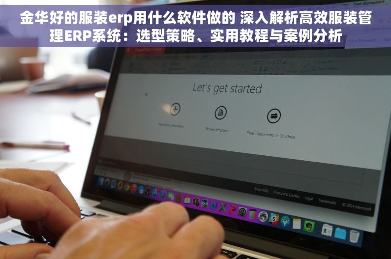 金华好的服装erp用什么软件做的 深入解析高效服装管理ERP系统：选型策略、实用教程与案例分析