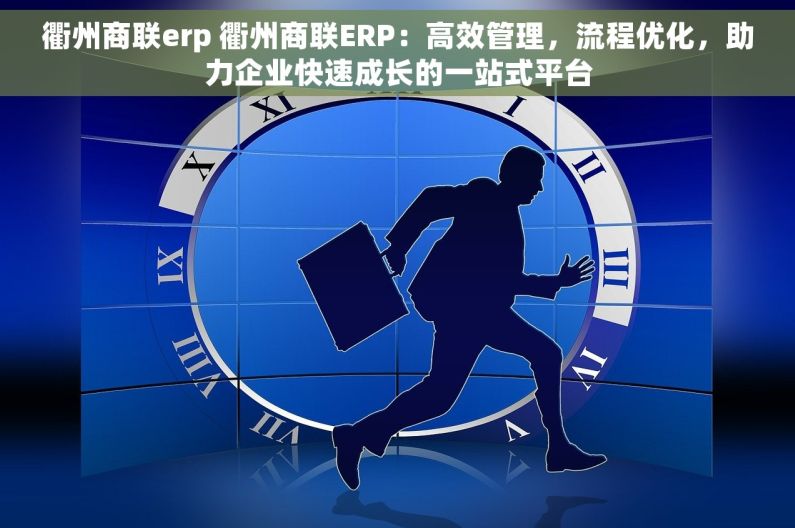 衢州商联erp 衢州商联ERP：高效管理，流程优化，助力企业快速成长的一站式平台