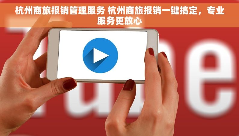 杭州商旅报销管理服务 杭州商旅报销一键搞定，专业服务更放心