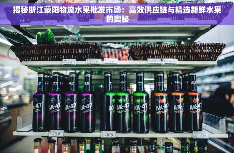 揭秘浙江蒙阳物流水果批发市场：高效供应链与精选新鲜水果的奥秘