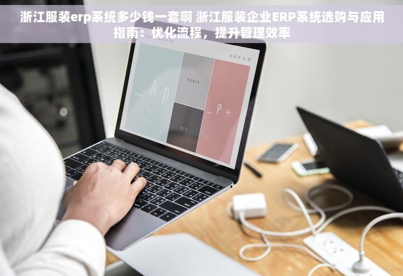 浙江服装erp系统多少钱一套啊 浙江服装企业ERP系统选购与应用指南：优化流程，提升管理效率