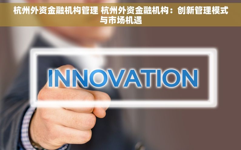 杭州外资金融机构管理 杭州外资金融机构：创新管理模式与市场机遇