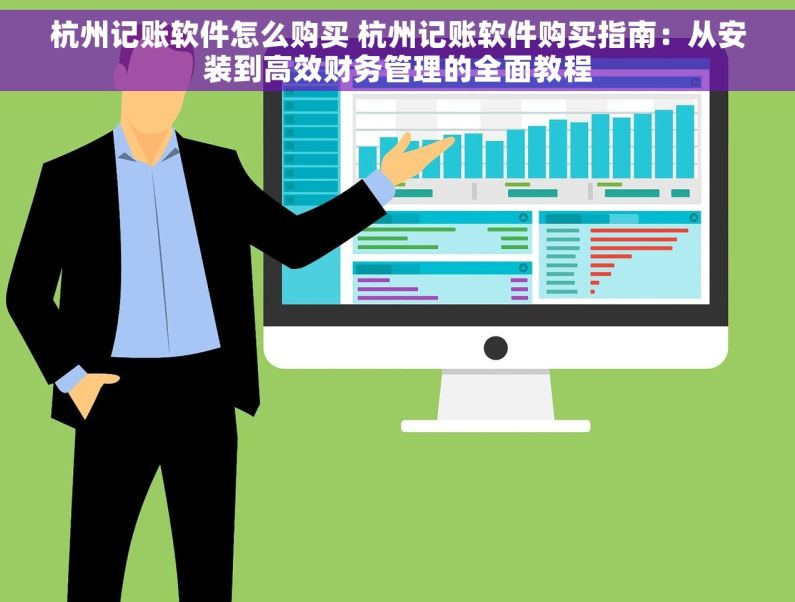 杭州记账软件怎么购买 杭州记账软件购买指南：从安装到高效财务管理的全面教程