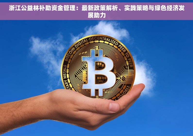 浙江公益林补助资金管理：最新政策解析、实践策略与绿色经济发展助力