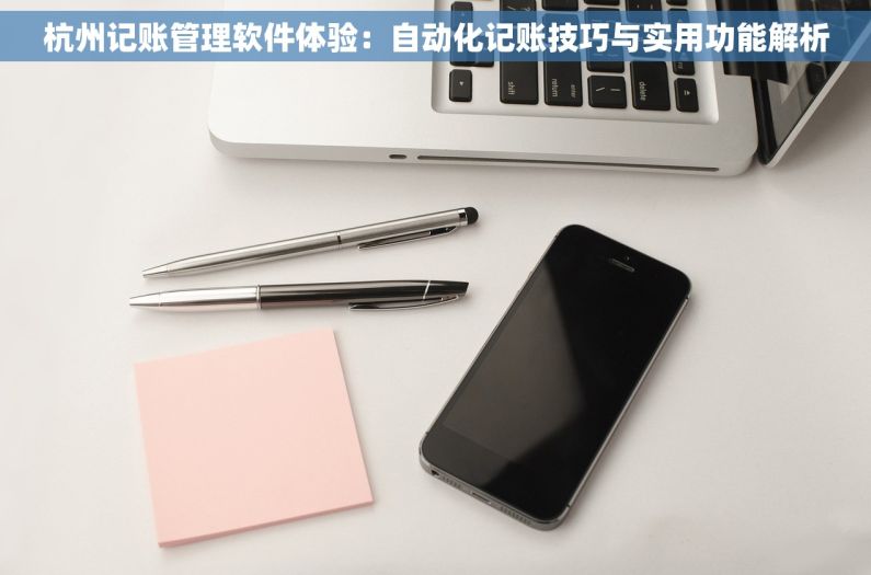 杭州记账管理软件体验：自动化记账技巧与实用功能解析