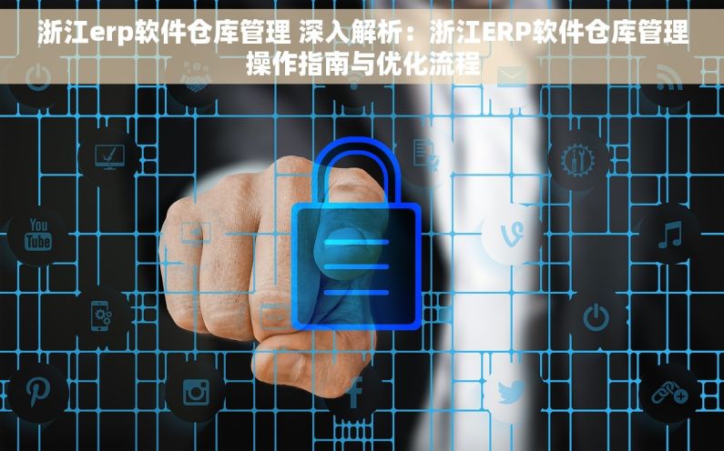 浙江erp软件仓库管理 深入解析：浙江ERP软件仓库管理操作指南与优化流程