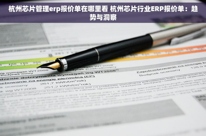 杭州芯片管理erp报价单在哪里看 杭州芯片行业ERP报价单：趋势与洞察