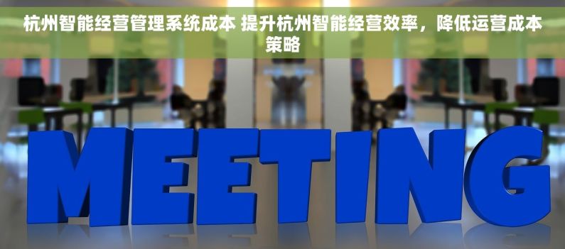 杭州智能经营管理系统成本 提升杭州智能经营效率，降低运营成本策略