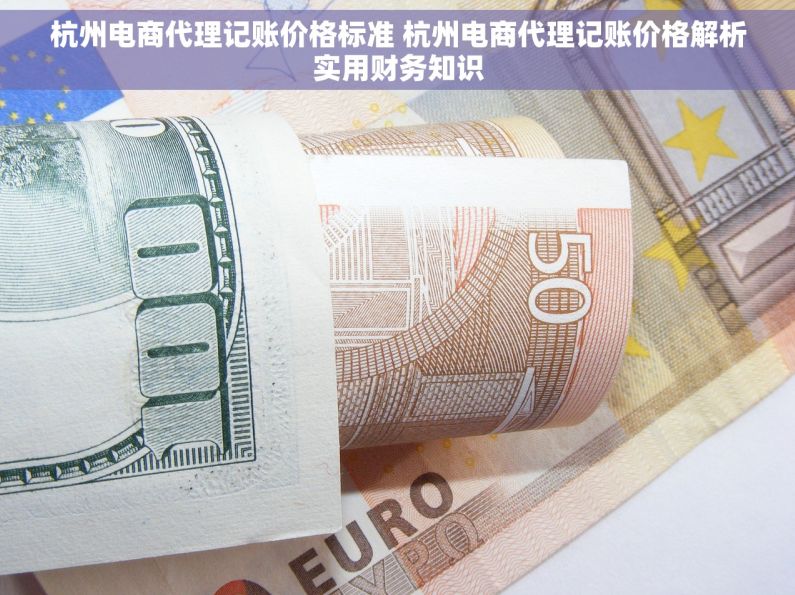 杭州电商代理记账价格标准 杭州电商代理记账价格解析实用财务知识