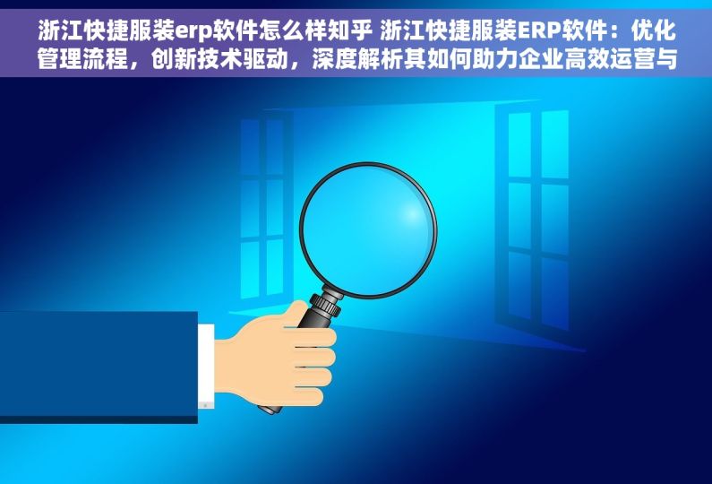 浙江快捷服装erp软件怎么样知乎 浙江快捷服装ERP软件：优化管理流程，创新技术驱动，深度解析其如何助力企业高效运营与提升竞争力