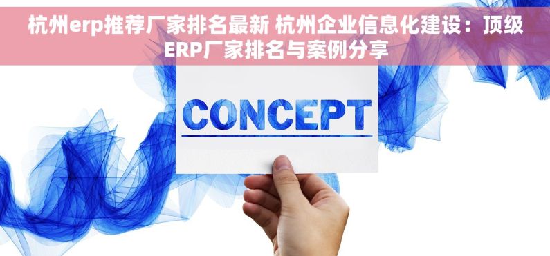 杭州erp推荐厂家排名最新 杭州企业信息化建设：顶级ERP厂家排名与案例分享
