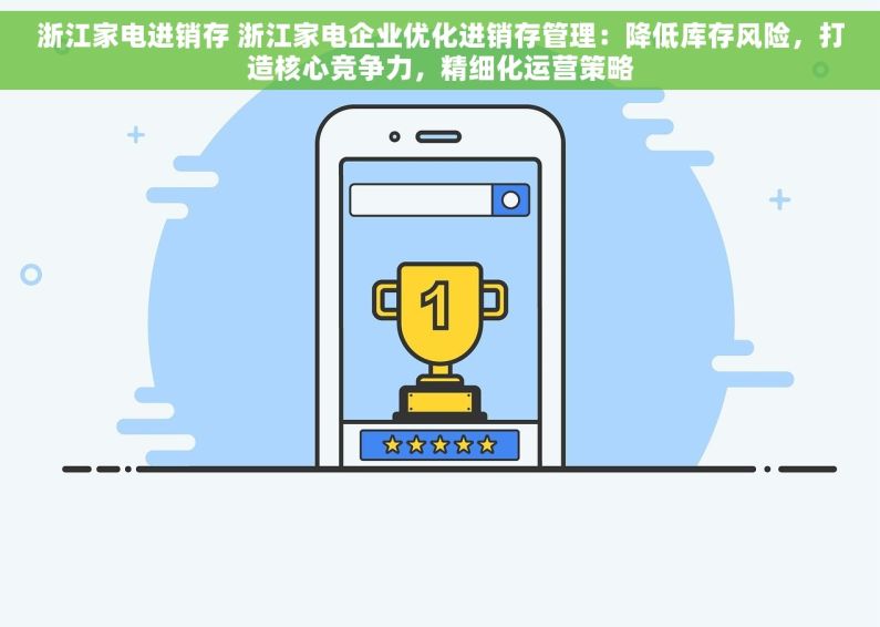 浙江家电进销存 浙江家电企业优化进销存管理：降低库存风险，打造核心竞争力，精细化运营策略