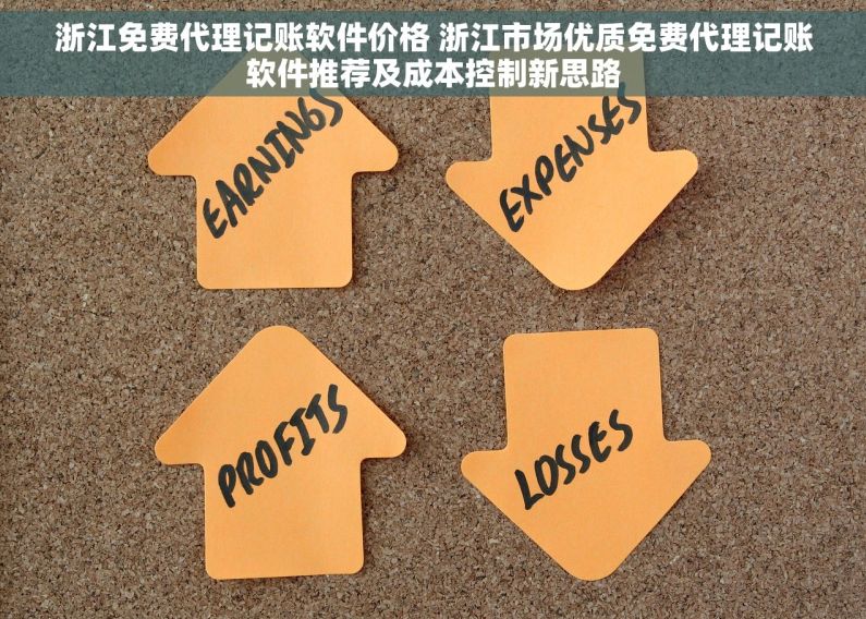 浙江免费代理记账软件价格 浙江市场优质免费代理记账软件推荐及成本控制新思路