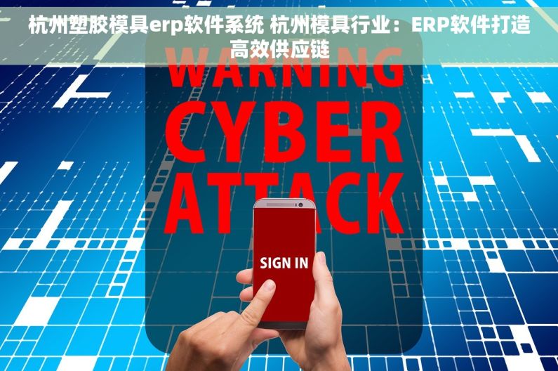 杭州塑胶模具erp软件系统 杭州模具行业：ERP软件打造高效供应链