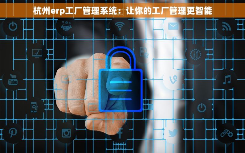 杭州erp工厂管理系统：让你的工厂管理更智能