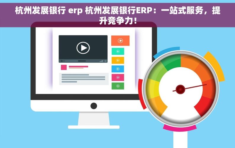 杭州发展银行 erp 杭州发展银行ERP：一站式服务，提升竞争力！