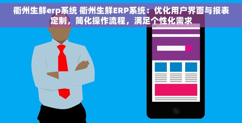 衢州生鲜erp系统 衢州生鲜ERP系统：优化用户界面与报表定制，简化操作流程，满足个性化需求