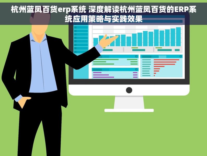 杭州蓝凤百货erp系统 深度解读杭州蓝凤百货的ERP系统应用策略与实践效果