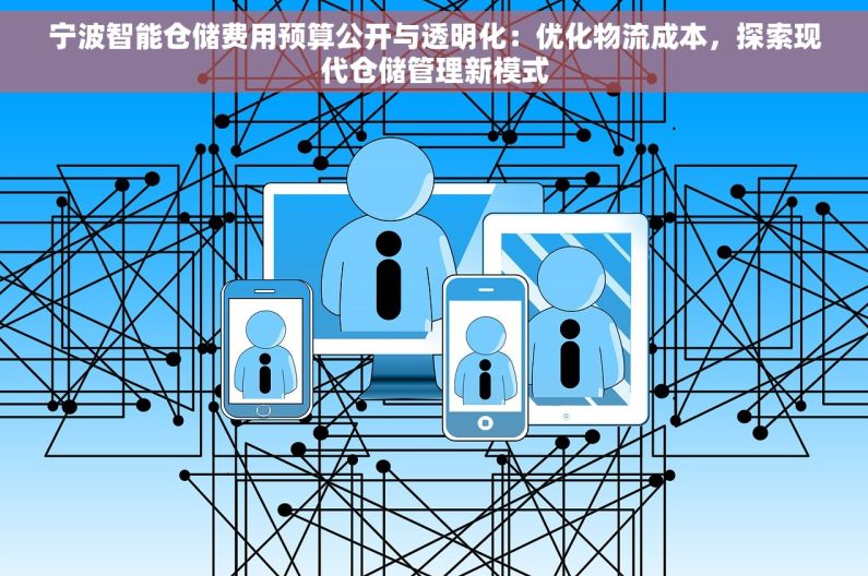 宁波智能仓储费用预算公开与透明化：优化物流成本，探索现代仓储管理新模式