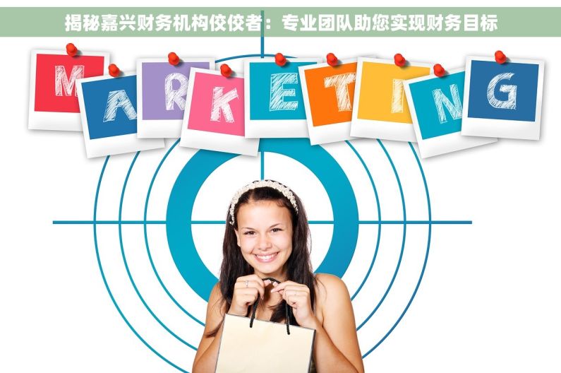 揭秘嘉兴财务机构佼佼者：专业团队助您实现财务目标