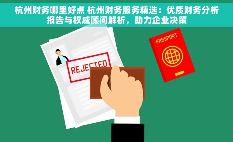 杭州财务哪里好点 杭州财务服务精选：优质财务分析报告与权威顾问解析，助力企业决策
